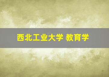 西北工业大学 教育学